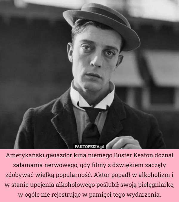 Amerykański gwiazdor kina niemego Buster Keaton doznał załamania nerwowego, gdy filmy z dźwiękiem zaczęły zdobywać wielką popularność. Aktor popadł w alkoholizm i w stanie upojenia alkoholowego poślubił swoją pielęgniarkę, w ogóle nie rejestrując w pamięci tego wydarzenia. 