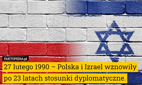 27 lutego 1990 – Polska i Izrael wznowiły po 23 latach stosunki dyplomatyczne. 