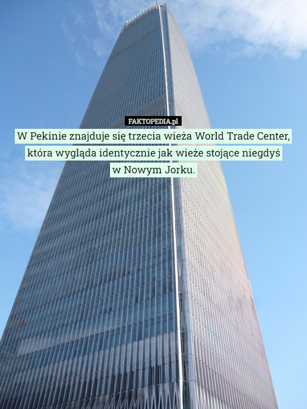 W Pekinie znajduje się trzecia wieża World Trade Center, która wygląda identycznie jak wieże stojące niegdyś
w Nowym Jorku. 