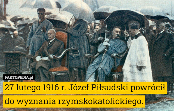 27 lutego 1916 r. Józef Piłsudski powrócił do wyznania rzymskokatolickiego. 