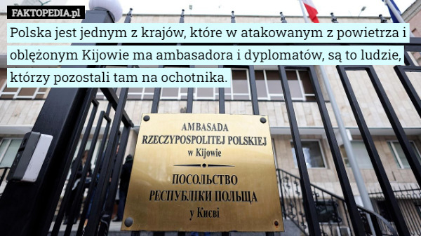 Polska jest jednym z krajów, które w atakowanym z powietrza i oblężonym Kijowie ma ambasadora i dyplomatów, są to ludzie, którzy pozostali tam na ochotnika. 