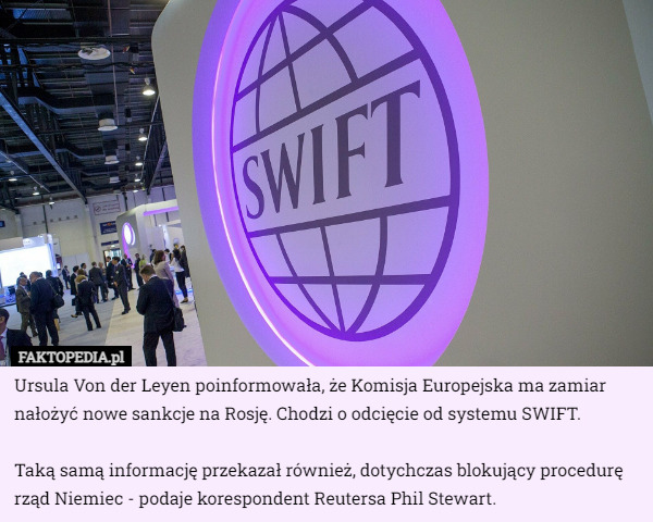 Ursula Von der Leyen poinformowała, że Komisja Europejska ma zamiar nałożyć nowe sankcje na Rosję. Chodzi o odcięcie od systemu SWIFT.

Taką samą informację przekazał również, dotychczas blokujący procedurę rząd Niemiec - podaje korespondent Reutersa Phil Stewart. 
