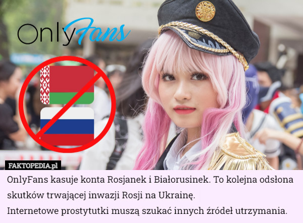 OnlyFans kasuje konta Rosjanek i Białorusinek. To kolejna odsłona skutków trwającej inwazji Rosji na Ukrainę. 
Internetowe prostytutki muszą szukać innych źródeł utrzymania. 