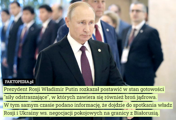 Prezydent Rosji Władimir Putin rozkazał postawić w stan gotowości "siły odstraszające", w których zawiera się również broń jądrowa.
 W tym samym czasie podano informację, że dojdzie do spotkania władz Rosji i Ukrainy ws. negocjacji pokojowych na granicy z Białorusią. 