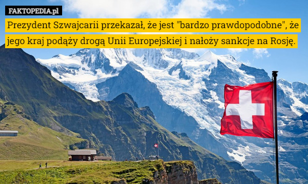 Prezydent Szwajcarii przekazał, że jest "bardzo prawdopodobne", że jego kraj podąży drogą Unii Europejskiej i nałoży sankcje na Rosję. 