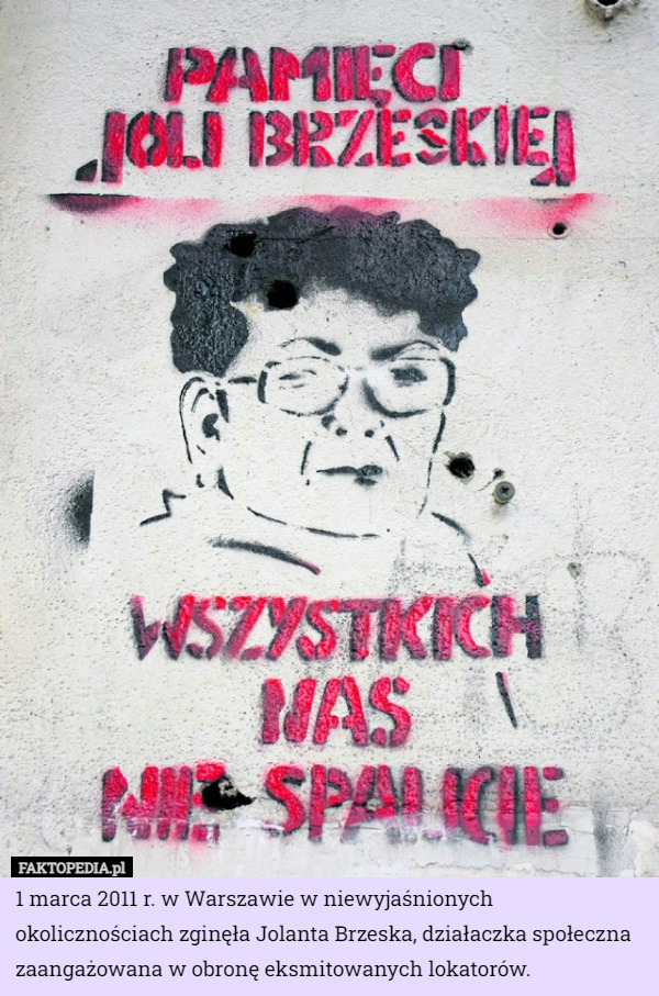1 marca 2011 r. w Warszawie w niewyjaśnionych okolicznościach zginęła Jolanta Brzeska, działaczka społeczna zaangażowana w obronę eksmitowanych lokatorów. 