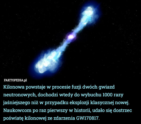 Kilonowa powstaje w procesie fuzji dwóch gwiazd neutronowych, dochodzi wtedy do wybuchu 1000 razy jaśniejszego niż w przypadku eksplozji klasycznej nowej. 
Naukowcom po raz pierwszy w historii, udało się dostrzec poświatę kilonowej ze zdarzenia GW170817. 