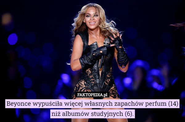 Beyonce wypuściła więcej własnych zapachów perfum (14) niż albumów studyjnych (6). 