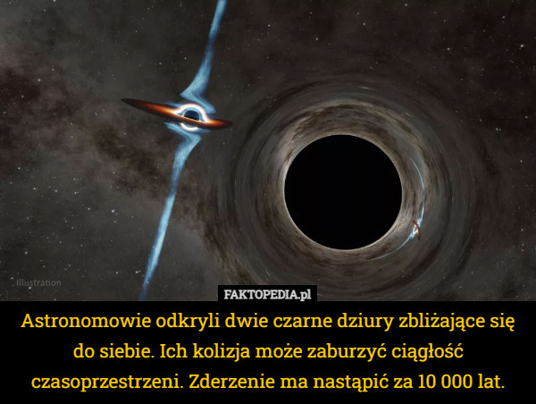 Astronomowie odkryli dwie czarne dziury zbliżające się do siebie. Ich kolizja może zaburzyć ciągłość czasoprzestrzeni. Zderzenie ma nastąpić za 10 000 lat. 