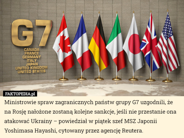 Ministrowie spraw zagranicznych państw grupy G7 uzgodnili, że na Rosję nałożone zostaną kolejne sankcje, jeśli nie przestanie ona atakować Ukrainy – powiedział w piątek szef MSZ Japonii Yoshimasa Hayashi, cytowany przez agencję Reutera. 