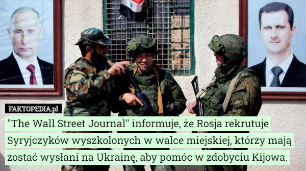 "The Wall Street Journal" informuje, że Rosja rekrutuje Syryjczyków wyszkolonych w walce miejskiej, którzy mają zostać wysłani na Ukrainę, aby pomóc w zdobyciu Kijowa. 