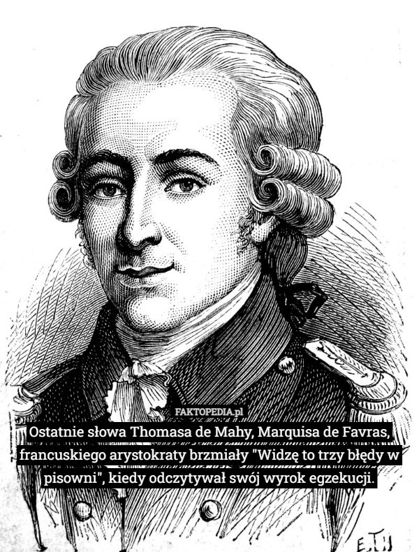 Ostatnie słowa Thomasa de Mahy, Marquisa de Favras, francuskiego arystokraty brzmiały "Widzę to trzy błędy w pisowni", kiedy odczytywał swój wyrok egzekucji. 