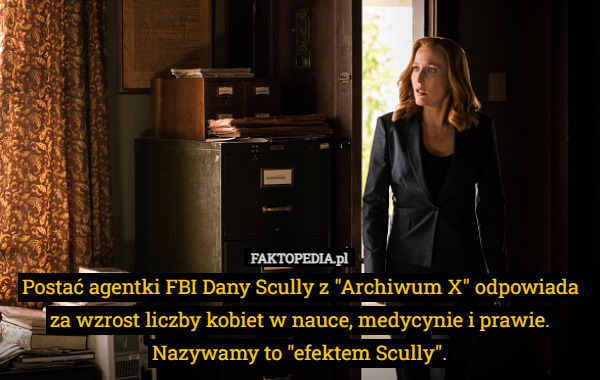 Postać agentki FBI Dany Scully z "Archiwum X" odpowiada za wzrost liczby kobiet w nauce, medycynie i prawie. Nazywamy to "efektem Scully". 