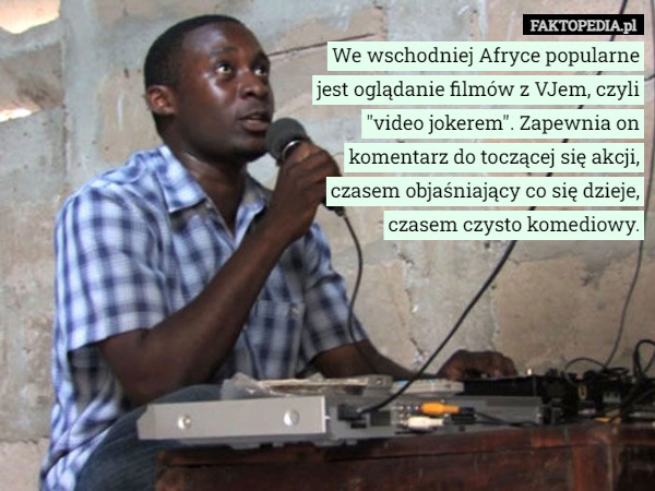 We wschodniej Afryce popularne jest oglądanie filmów z VJem, czyli "video jokerem". Zapewnia on komentarz do toczącej się akcji, czasem objaśniający co się dzieje, czasem czysto komediowy. 