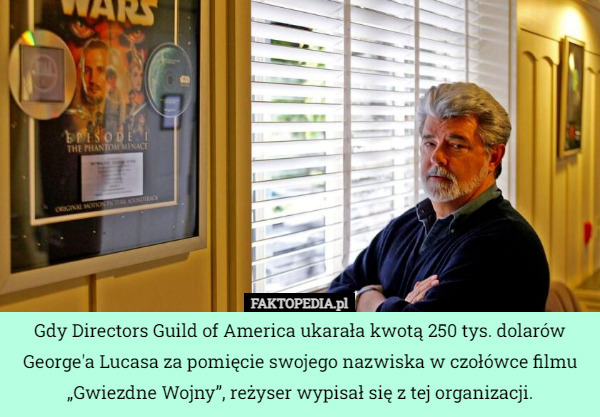 Gdy Directors Guild of America ukarała kwotą 250 tys. dolarów George'a Lucasa za pomięcie swojego nazwiska w czołówce filmu „Gwiezdne Wojny”, reżyser wypisał się z tej organizacji. 