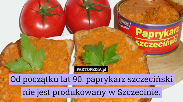 Od początku lat 90. paprykarz szczeciński nie jest produkowany w Szczecinie. 