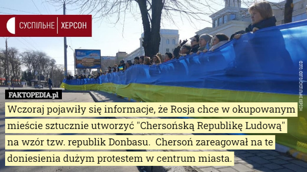 Wczoraj pojawiły się informacje, że Rosja chce w okupowanym mieście sztucznie utworzyć "Chersońską Republikę Ludową"
 na wzór tzw. republik Donbasu.  Chersoń zareagował na te doniesienia dużym protestem w centrum miasta. 