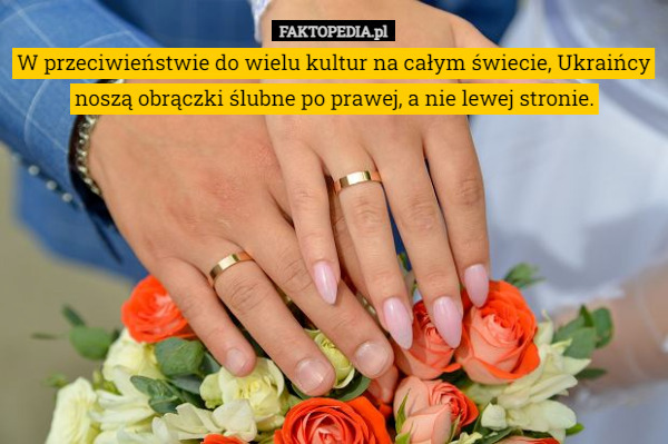 W przeciwieństwie do wielu kultur na całym świecie, Ukraińcy noszą obrączki ślubne po prawej, a nie lewej stronie. 