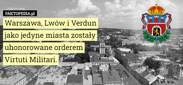Warszawa, Lwów i Verdun jako jedyne miasta zostały uhonorowane orderem Virtuti Militari. 