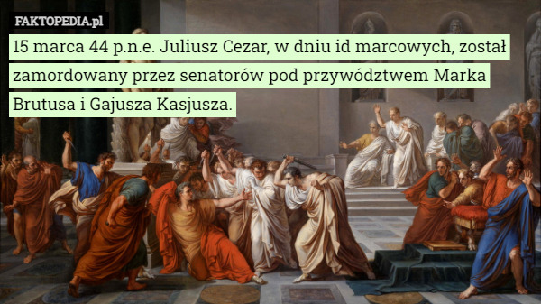 15 marca 44 p.n.e. Juliusz Cezar, w dniu id marcowych, został zamordowany przez senatorów pod przywództwem Marka Brutusa i Gajusza Kasjusza. 