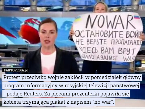 Protest przeciwko wojnie zakłócił w poniedziałek główny program informacyjny w rosyjskiej telewizji państwowej - podaje Reuters. Za plecami prezenterki pojawiła się kobieta trzymająca plakat z napisem "no war". 