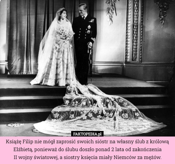 Książę Filip nie mógł zaprosić swoich sióstr na własny ślub z królową Elżbietą, ponieważ do ślubu doszło ponad 2 lata od zakończenia
II wojny światowej, a siostry księcia miały Niemców za mężów. 