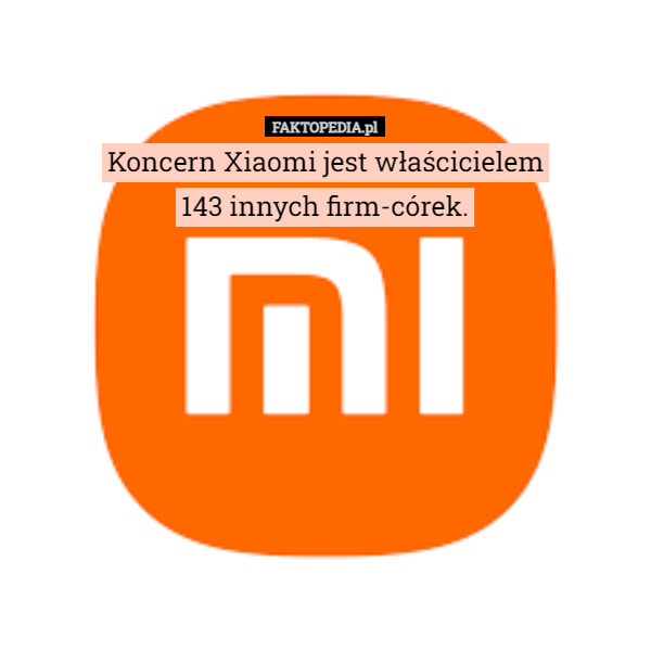 Koncern Xiaomi jest właścicielem
143 innych firm-córek. 