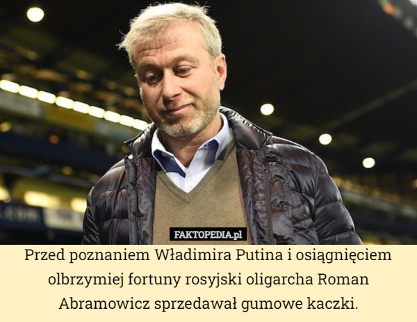 Przed poznaniem Władimira Putina i osiągnięciem olbrzymiej fortuny rosyjski oligarcha Roman Abramowicz sprzedawał gumowe kaczki. 