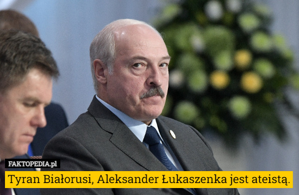 Tyran Białorusi, Aleksander Łukaszenka jest ateistą. 