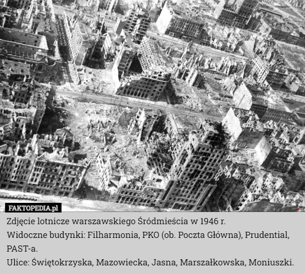 Zdjęcie lotnicze warszawskiego Śródmieścia w 1946 r.
Widoczne budynki: Filharmonia, PKO (ob. Poczta Główna), Prudential, PAST-a.
Ulice: Świętokrzyska, Mazowiecka, Jasna, Marszałkowska, Moniuszki. 