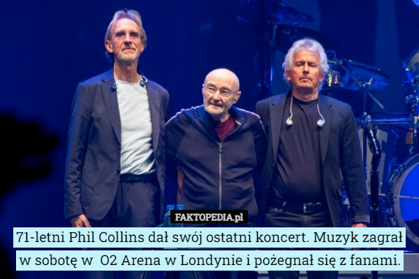 71-letni Phil Collins dał swój ostatni koncert. Muzyk zagrał w sobotę w  O2 Arena w Londynie i pożegnał się z fanami. 
