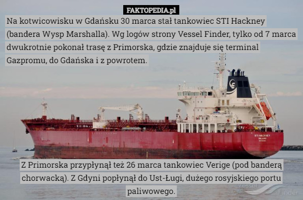 Na kotwicowisku w Gdańsku 30 marca stał tankowiec STI Hackney (bandera Wysp Marshalla). Wg logów strony Vessel Finder, tylko od 7 marca dwukrotnie pokonał trasę z Primorska, gdzie znajduje się terminal Gazpromu, do Gdańska i z powrotem. Z Primorska przypłynął też 26 marca tankowiec Verige (pod banderą chorwacką). Z Gdyni popłynął do Ust-Ługi, dużego rosyjskiego portu paliwowego. 