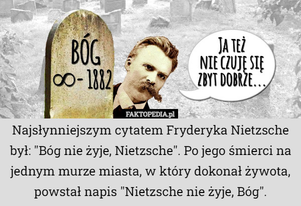 Najsłynniejszym cytatem Fryderyka Nietzsche był: "Bóg nie żyje, Nietzsche". Po jego śmierci na jednym murze miasta, w który dokonał żywota, powstał napis "Nietzsche nie żyje, Bóg". 