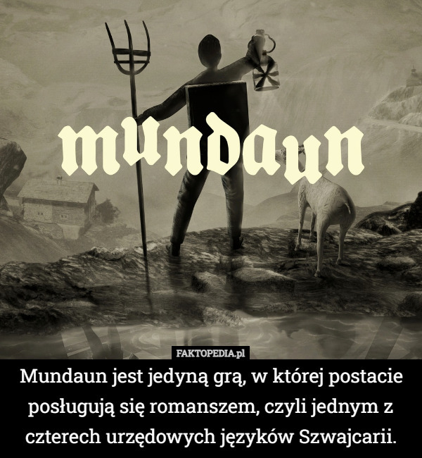 Mundaun jest jedyną grą, w której postacie posługują się romanszem, czyli jednym z czterech urzędowych języków Szwajcarii. 