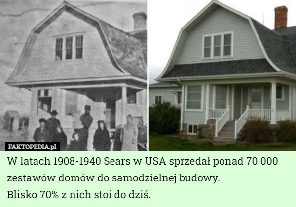 W latach 1908-1940 Sears w USA sprzedał ponad 70 000 zestawów domów do samodzielnej budowy.
 Blisko 70% z nich stoi do dziś. 