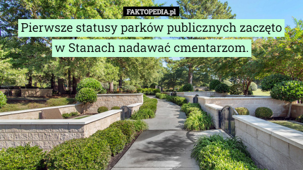 Pierwsze statusy parków publicznych zaczęto
 w Stanach nadawać cmentarzom. 