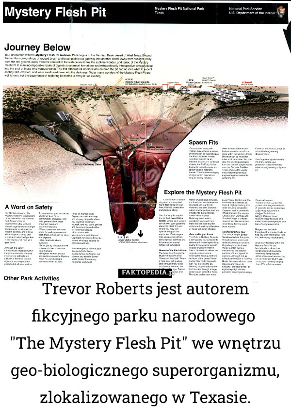 Trevor Roberts jest autorem fikcyjnego parku narodowego 
"The Mystery Flesh Pit" we wnętrzu geo-biologicznego superorganizmu, zlokalizowanego w Texasie. 