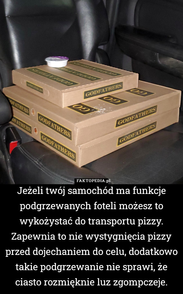 Jeżeli twój samochód ma funkcje podgrzewanych foteli możesz to wykożystać do transportu pizzy. Zapewnia to nie wystygnięcia pizzy przed dojechaniem do celu, dodatkowo takie podgrzewanie nie sprawi, że ciasto rozmięknie luz zgompczeje. 