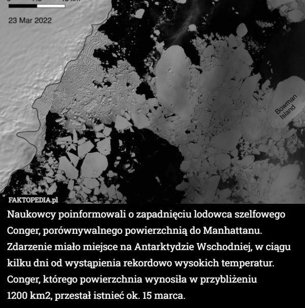 Naukowcy poinformowali o zapadnięciu lodowca szelfowego Conger, porównywalnego powierzchnią do Manhattanu.
Zdarzenie miało miejsce na Antarktydzie Wschodniej, w ciągu kilku dni od wystąpienia rekordowo wysokich temperatur. Conger, którego powierzchnia wynosiła w przybliżeniu
 1200 km2, przestał istnieć ok. 15 marca. 