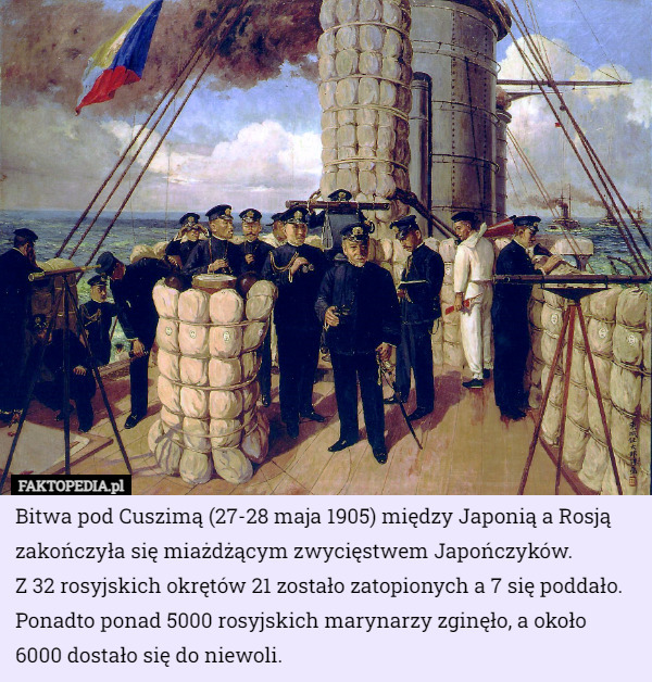 Bitwa pod Cuszimą (27-28 maja 1905) między Japonią a Rosją zakończyła się miażdżącym zwycięstwem Japończyków.
 Z 32 rosyjskich okrętów 21 zostało zatopionych a 7 się poddało. Ponadto ponad 5000 rosyjskich marynarzy zginęło, a około 6000 dostało się do niewoli. 