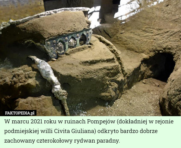 W marcu 2021 roku w ruinach Pompejów (dokładniej w rejonie podmiejskiej willi Civita Giuliana) odkryto bardzo dobrze zachowany czterokołowy rydwan paradny. 