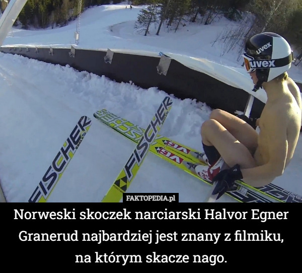 Norweski skoczek narciarski Halvor Egner Granerud najbardziej jest znany z filmiku,
 na którym skacze nago. 