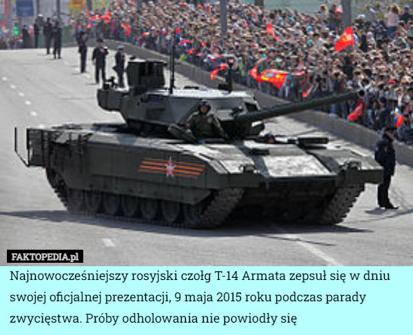 Najnowocześniejszy rosyjski czołg T-14 Armata zepsuł się w dniu swojej oficjalnej prezentacji, 9 maja 2015 roku podczas parady zwycięstwa. Próby odholowania nie powiodły się 