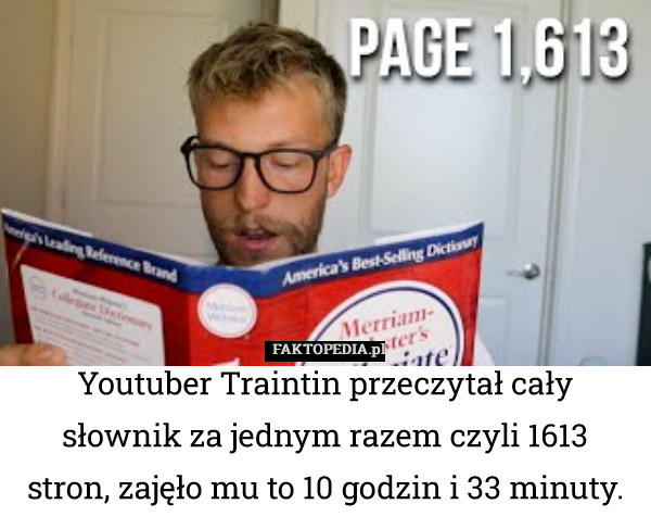 Youtuber Traintin przeczytał cały słownik za jednym razem czyli 1613 stron, zajęło mu to 10 godzin i 33 minuty. 