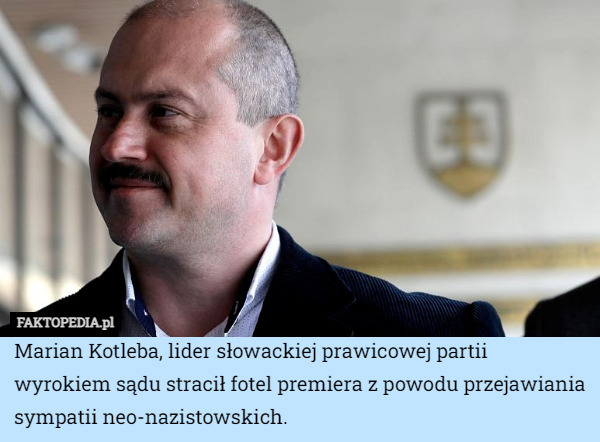 Marian Kotleba, lider słowackiej prawicowej partii wyrokiem sądu stracił fotel premiera z powodu przejawiania sympatii neo-nazistowskich. 