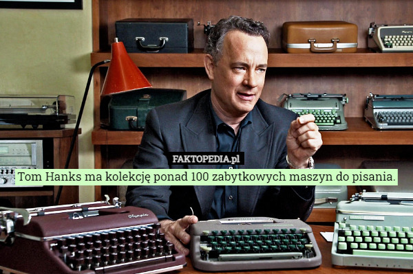 Tom Hanks ma kolekcję ponad 100 zabytkowych maszyn do pisania. 
