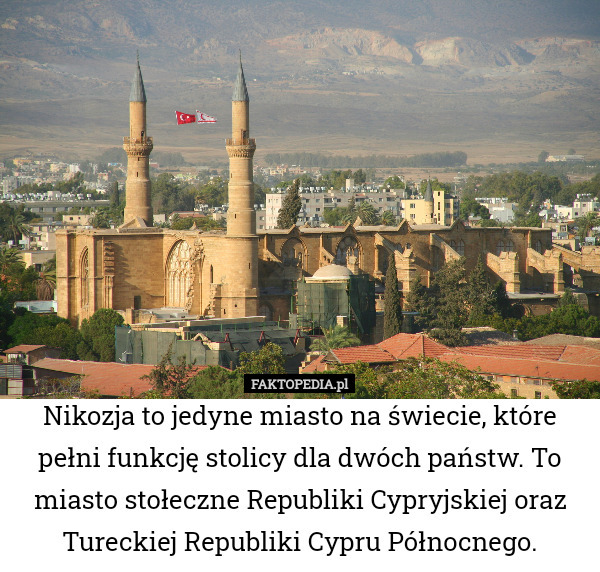 Nikozja to jedyne miasto na świecie, które pełni funkcję stolicy dla dwóch państw. To miasto stołeczne Republiki Cypryjskiej oraz Tureckiej Republiki Cypru Północnego. 