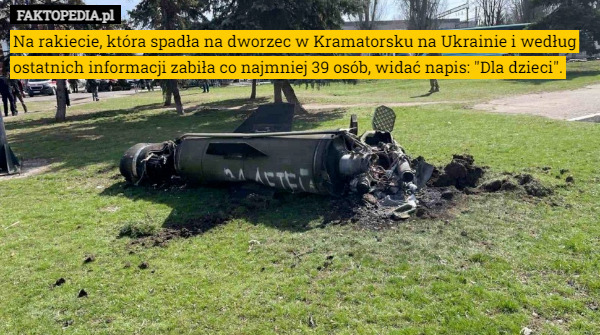 Na rakiecie, która spadła na dworzec w Kramatorsku na Ukrainie i według ostatnich informacji zabiła co najmniej 39 osób, widać napis: "Dla dzieci". 