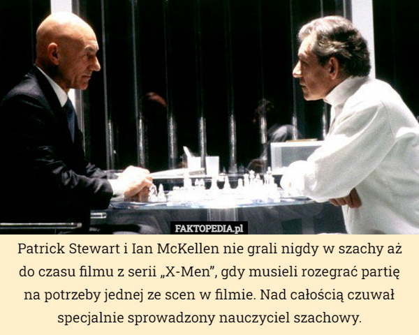 Patrick Stewart i Ian McKellen nie grali nigdy w szachy aż do czasu filmu z serii „X-Men”, gdy musieli rozegrać partię na potrzeby jednej ze scen w filmie. Nad całością czuwał specjalnie sprowadzony nauczyciel szachowy. 