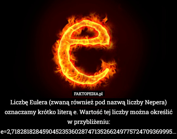 Liczbę Eulera (zwaną również pod nazwą liczby Nepera) oznaczamy krótko literą e. Wartość tej liczby można określić w przybliżeniu:
e=2,71828182845904523536028747135266249775724709369995... 